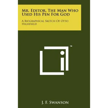 Mr. Editor, the Man Who Used His Pen for God: A Biographical Sketch of Otto Highfield