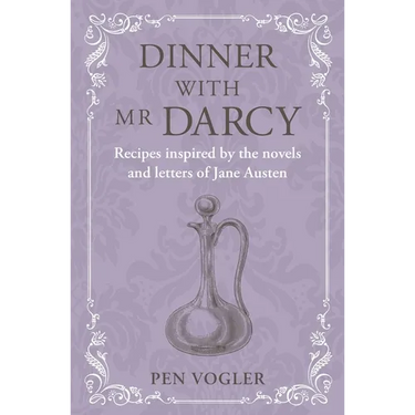Dinner with MR Darcy: Recipes Inspired by the Novels and Letters of Jane Austen
