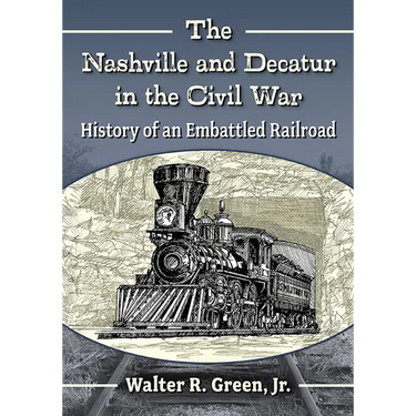 The Nashville and Decatur in the Civil War: History of an Embattled Railroad