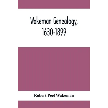Wakeman Genealogy, 1630-1899: Being A History Of The Descendants Of Samuel Wakeman, Of Hartford, Conn., And Of John Wakeman, Treasurer Of New Haven
