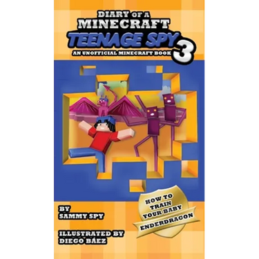 Diary Of A Minecraft Teenage Spy 3: Book 3: 'How To Train Your Baby Enderdragon'