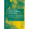Dis/orientating Autism, Childhood, and Dis/ability: Developing Social Theory for Disabled Childhoods