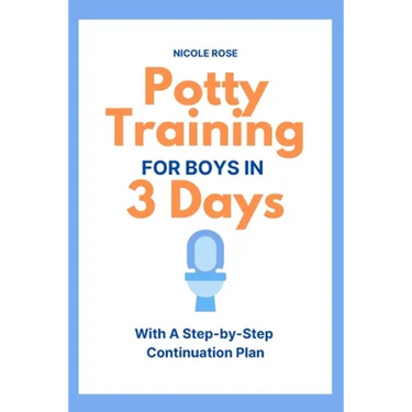 Potty Training for Boys in 3 Days: With A Step-by-Step Continuation Plan