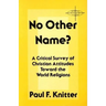 No Other Name?: A Critical Survey of Christian Attitudes Toward the World Religions