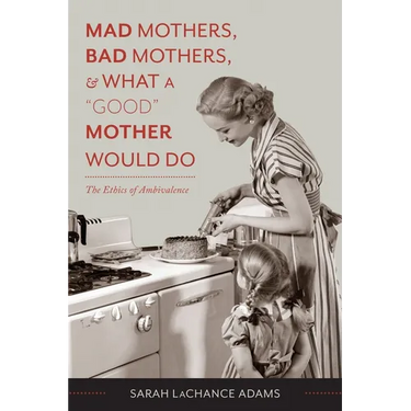 Mad Mothers, Bad Mothers, and What a "Good" Mother Would Do: The Ethics of Ambivalence