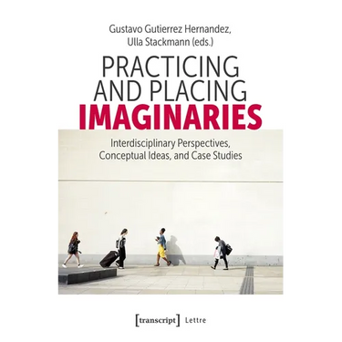 Practicing and Placing Imaginaries: Interdisciplinary Perspectives, Conceptual Ideas, and Case Studies