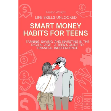 Life Skills Unlocked: Smart Money Habits for Teens: Earning, Saving, and Investing in the Digital Age - A Teen's Guide to Financial Independence