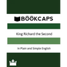 King Richard the Second In Plain and Simple English (A Modern Translation and the Original Version)