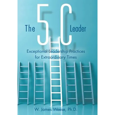 The 5C Leader: Exceptional Leadership Practices for Extraordinary Times