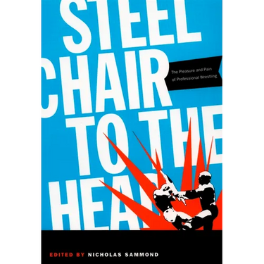 Steel Chair to the Head: The Pleasure and Pain of Professional Wrestling