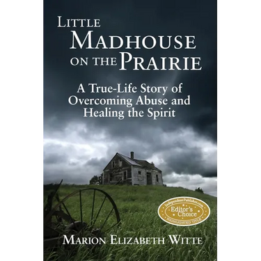 Little Madhouse on the Prairie: A True-Life Story of Overcoming Abuse and Healing the Spirit