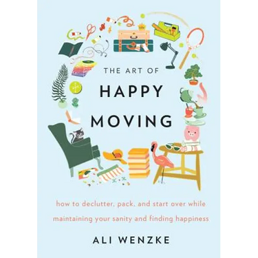 The Art of Happy Moving: How to Declutter, Pack, and Start Over While Maintaining Your Sanity and Finding Happiness