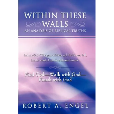 Within These Walls an Analysis of Biblical Truths: Isaiah 40:8--The Grass Withers and the Flowers Fall, But the Word of Our God Stands Forever. Find G