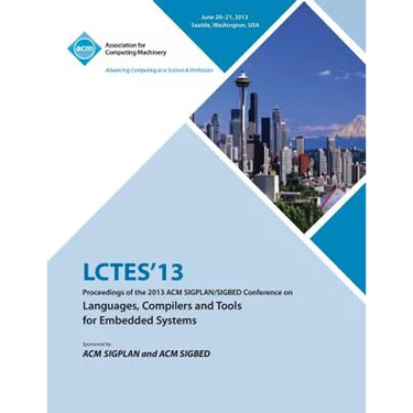Lctes 13 Proceedings of the 2013 ACM Sigplan/Sigbed Conference on Languages, Compilers and Tools for Embedded Systems