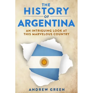 The History of Argentina: An Intriguing Look At This Marvelous Country
