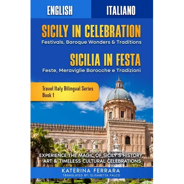 Sicily in Celebration / Sicilia in Festa: Experience the Magic of Sicily's History, Art & Timeless Cultural Celebrations, English-Italian Dual Languag