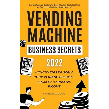 Vending Machine Business Secrets (2023): How to Start & Scale Your Vending Business From $0 to Passive Income - Comprehensive Guide with Case Studies,