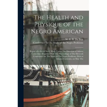 The Health and Physique of the Negro American: Report of a Social Study Made Under The Direction of Atlanta University: Together With The Proceedings