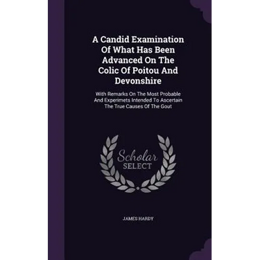 A Candid Examination Of What Has Been Advanced On The Colic Of Poitou And Devonshire: With Remarks On The Most Probable And Experimets Intended To Asc