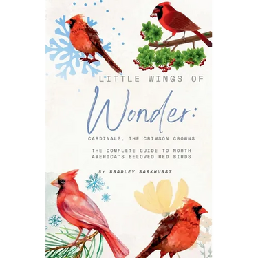 Little Wings of Wonder: Cardinals, the Crimson Crowns The Complete Guide to North America's Beloved Red Birds