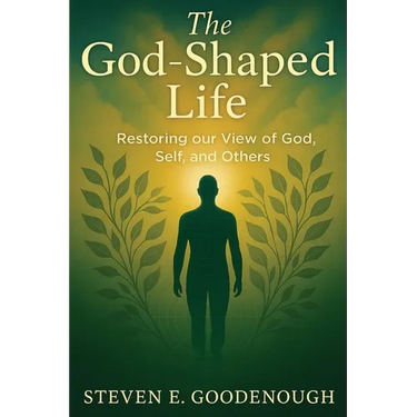 The God-Shaped Life: Restoring our View of God, Self, and Others