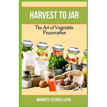 Harvest to Jar: The Art of Vegetable Preservation