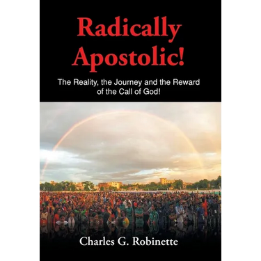 Radically Apostolic: The Reality, the Journey, and the Reward of the Call of God!