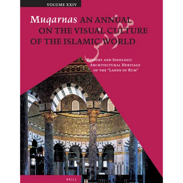 Muqarnas, Volume 24: History and Ideology: Architectural Heritage of the Lands of Rum