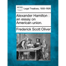 Alexander Hamilton: an essay on American union.