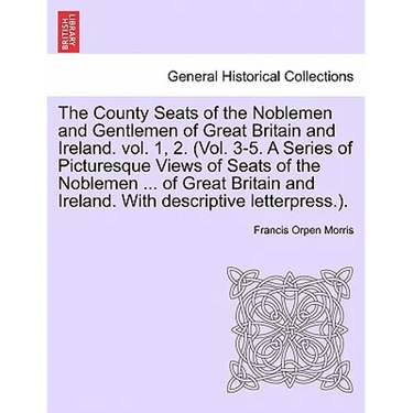 The County Seats of the Noblemen and Gentlemen of Great Britain and Ireland. vol. 1, 2. (Vol. 3-5. A Series of Picturesque Views of Seats of the Noble