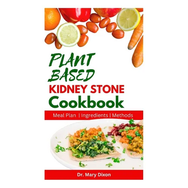 Plant Based Kidney Stone Cookbook: Learn How to Make Wholesome Renal Disease Prevention Recipes