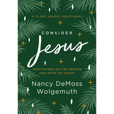 Consider Jesus: Meditations on the Person and Work of Christ - A 31-Day Advent Devotional