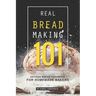 Real Bread Making 101: Artisan Bread Cookbook for Homemade Bakers