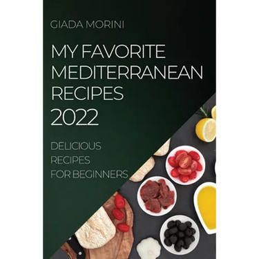 My Favorite Mediterranean Recipes 2022: Delicious Recipes for Beginners