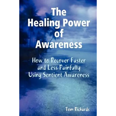 The Healing Power of Awareness: How to Recover Faster and Less Painfully Using Sentient Awareness