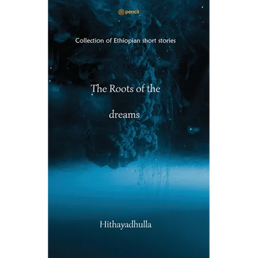 The Roots Of The Dreams: Collection of Ethiopian short stories