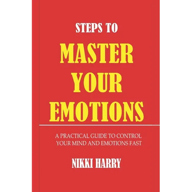 Steps to Master Your Emotions: A Practical Guide to control your mind and emotion fast