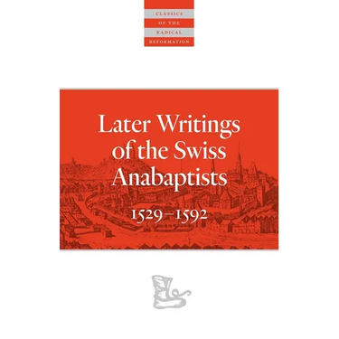 Later Writings of the Swiss Anabaptists: 1529-1608