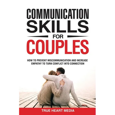 Communication Skills for Couples: How to Prevent Miscommunication and Increase Empathy to Turn Conflict into Connection & Deepen Intimacy