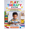 Play Therapy In Action 110+ Innovative Activities and Adaptable Tools: Simple, Safe, Engaging Solutions To Help Your Child Thrive