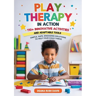 Play Therapy In Action 110+ Innovative Activities and Adaptable Tools: Simple, Safe, Engaging Solutions To Help Your Child Thrive