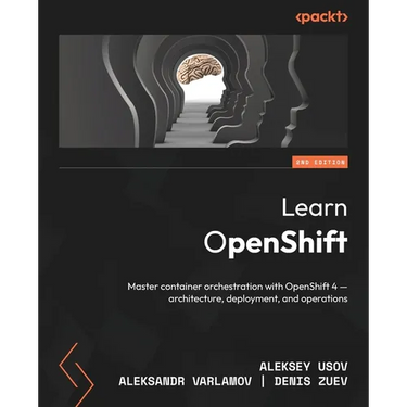 Learn OpenShift - Second Edition: Master container orchestration with OpenShift 4 - architecture, deployment, and operations