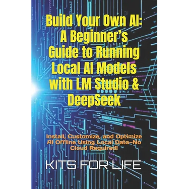 Build Your Own AI: A Beginner's Guide to Running Local AI Models with LM Studio & DeepSeek: Install, Customize, and Optimize AI Offline Using Local Da