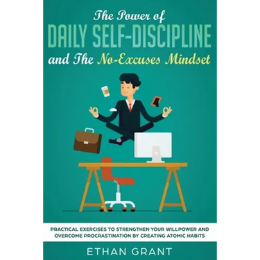 The Power of Daily Self-Discipline and The No-Excuses Mindset: Practical Exercises to Strengthen Your Willpower and Overcome Procrastination by Creati