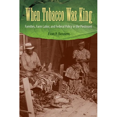 When Tobacco Was King: Families, Farm Labor, and Federal Policy in the Piedmont