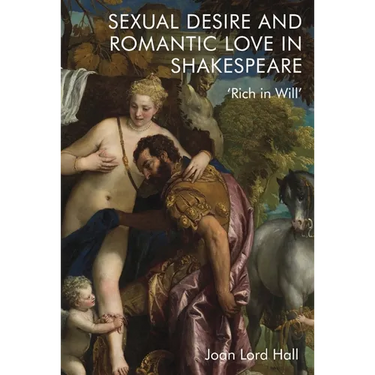 Sexual Desire and Romantic Love in Shakespeare: 'Rich in Will'