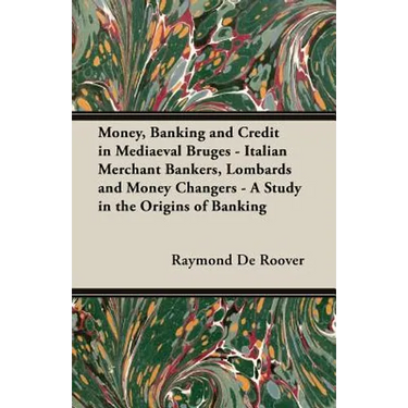 Money, Banking and Credit in Mediaeval Bruges - Italian Merchant Bankers, Lombards and Money Changers - A Study in the Origins of Banking