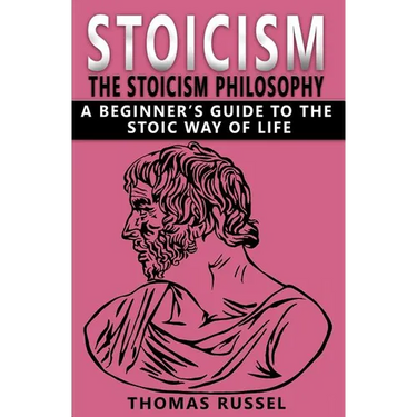 Stoicism: The Stoicism Philosophy, A Beginner's Guide to the Stoic Way of Life