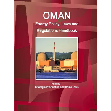 Oman Energy Policy, Laws and Regulations Handbook Volume 1 Strategic Information and Basic Laws