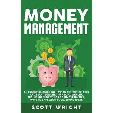 Money Management: An Essential Guide on How to Get out of Debt and Start Building Financial Wealth, Including Budgeting and Investing Tips, Ways to Sa